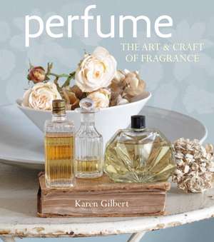 Perfume: The art and craft of fragrance de Karen Gilbert