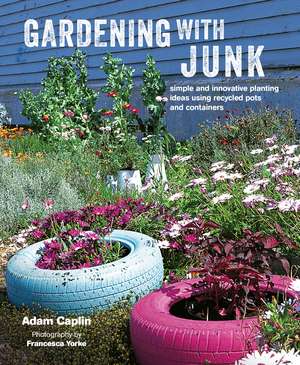 Gardening with Junk: Simple and innovative planting ideas using recycled pots and containers de Adam Caplin