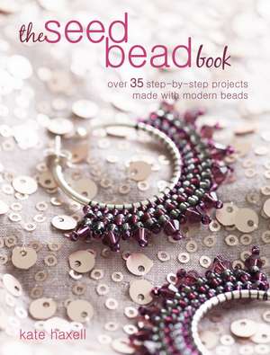 The Seed Bead Book: Over 35 step-by-step projects made with modern beads de Kate Haxell