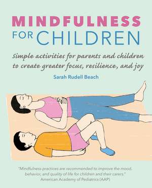 Mindfulness for Children: Simple activities for parents and children to create greater focus, resilience, and joy de Sarah Rudell Beach