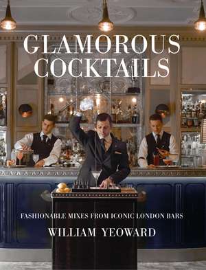 Glamorous Cocktails: Fashionable mixes from iconic London bars de William Yeoward