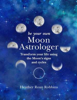 Be Your Own Moon Astrologer: Transform your life using the Moon's signs and cycles de Heather Roan Robbins