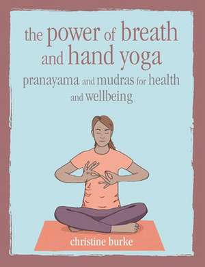 The Power of Breath and Hand Yoga: Pranayama and mudras for health and well-being de Christine Burke