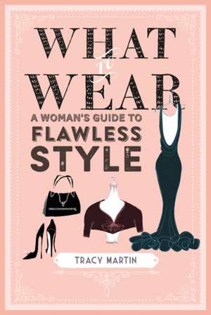 What to Wear: A woman's guide to flawless style de Tracy Martin