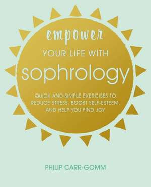 Empower Your Life with Sophrology: Quick and simple exercises to reduce stress, boost self-esteem, and help you find joy de Philip Carr-Gomm