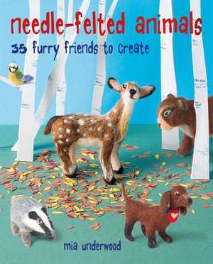 Needle-Felted Animals: 35 furry friends to create de Mia Underwood