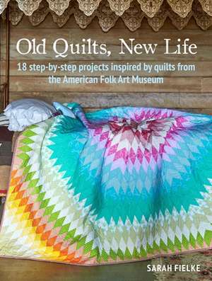 Old Quilts, New Life: 18 step-by-step projects inspired by quilts from the American Folk Art Museum de Sarah Fielke