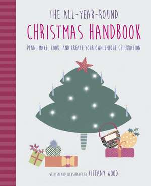 The All-Year-Round Christmas Handbook: Plan, make, cook, and create your own unique celebration de Tiffany Wood