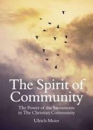 The Spirit of Community: The Power of the Sacraments in the Christian Community de Ulrich Meier