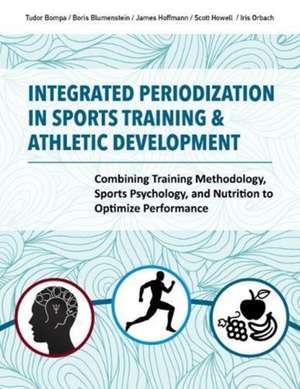 Integrated Periodization in Sports Training & Athletic Development: Combining Training Methodology, Sports Psychology, and Nutrition to Optimize Perfo de Tudor Bompa