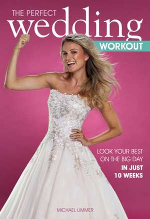 The Perfect Wedding Workout: Look Your Best on the Big Day in Just 10 Weeks de Michael Limmer