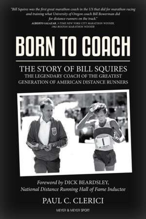 Born to Coach: The Story of Bill Squires, the Legendary Coach of the Greater Boston Track Club de Paul Clerici