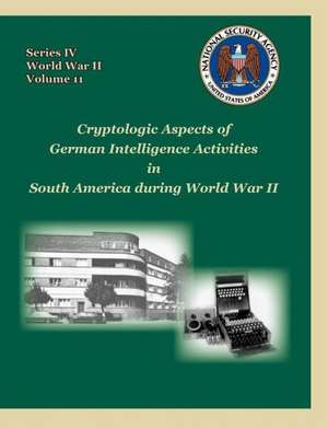 Cryptologic Aspects of German Intelligence Activities in South America During World War II de David P. Mowry