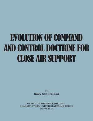 Evolution of Command and Control Doctrine for Close Air Support de Riley B. Sutherland