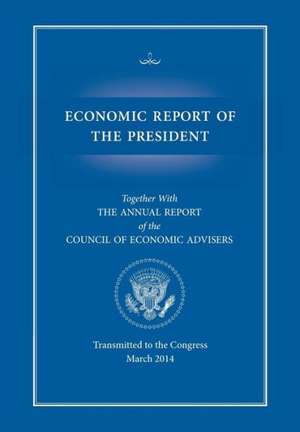 Economic Report of the President, Transmitted to the Congress March 2014 Together with the Annual Report of the Council of Economic Advisors de Executive Office of the President