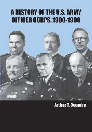 A History of the U.S. Army Officer Corps, 1900-1990 de Arthur T. Coumbe