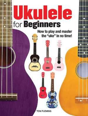 Ukulele for Beginners: How to Play and Master the 'Uke' in No Time! de Tom Fleming