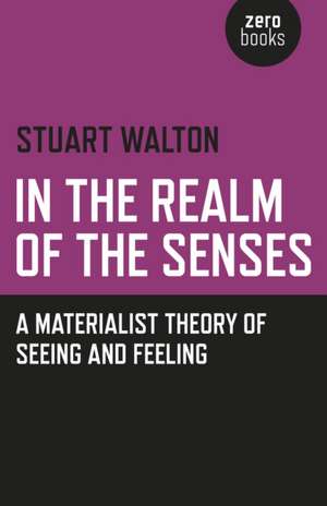 In The Realm of the Senses: A Materialist Theory of Seeing and Feeling de Stuart Walton