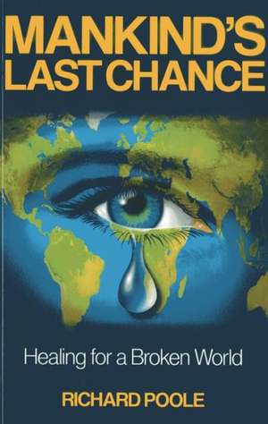 Mankind`s Last Chance – Healing for a Broken World de Richard Poole