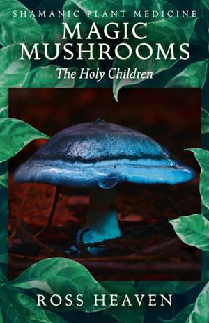 Shamanic Plant Medicine – Magic Mushrooms: The Holy Children de Ross Heaven