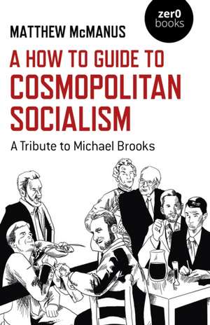 How To Guide to Cosmopolitan Socialism, A – A Tribute to Michael Brooks de Matthew Mcmanus