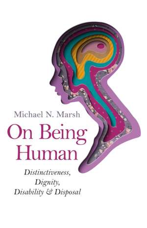 On Being Human – Distinctiveness, Dignity, Disability & Disposal de Michael N. Marsh