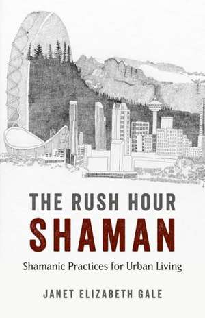 Rush Hour Shaman, The – Shamanic Practices for Urban Living de Janet Gale