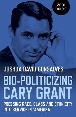 Bio–Politicizing Cary Grant – Pressing Race, Class and Ethnicity into Service in â Amerikaâ de Joshua Gonsalves