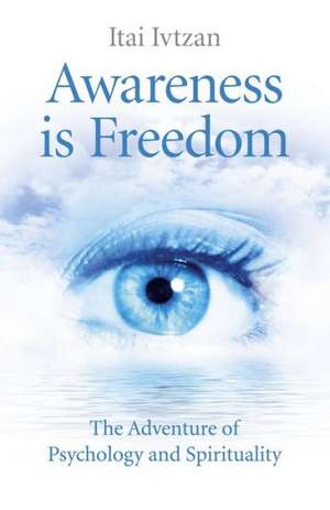 Awareness Is Freedom: The Adventure of Psychology and Spirituality de Itai Ivtzan