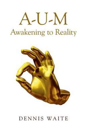 A–U–M: Awakening to Reality de Dennis Waite