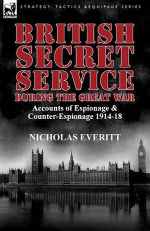 British Secret Service During the Great War de Nicholas Everitt