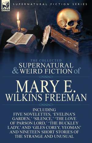 The Collected Supernatural and Weird Fiction of Mary E. Wilkins Freeman de Mary E. Wilkins Freeman