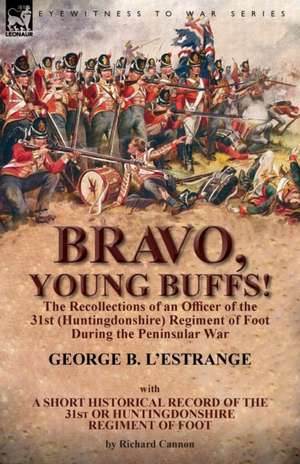 Bravo, Young Buffs!-The Recollections of an Officer of the 31st (Huntingdonshire) Regiment of Foot During the Peninsular War de George B. L'Estrange