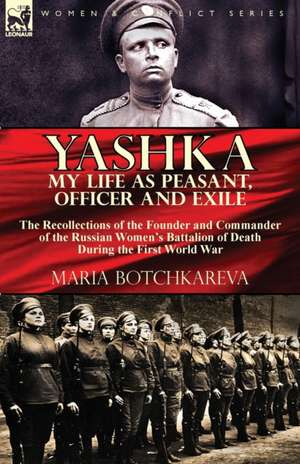 Yashka My Life as Peasant, Officer and Exile: the Recollections of the Founder and Commander of the Russian Women's Battalion of Death During the Firs de Maria Botchkareva