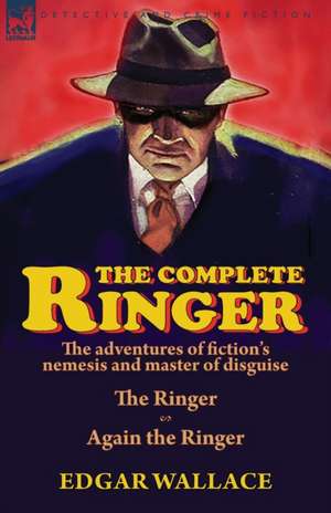 The Complete Ringer: the Adventures of Fiction's Nemesis and Master of Disguise-The Ringer & Again the Ringer de Edgar Wallace