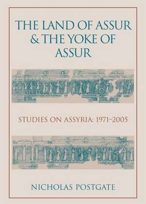 The Land of Assur and the Yoke of Assur: Studies on Assyria 1971-2005 de J. Nicholas Postgate