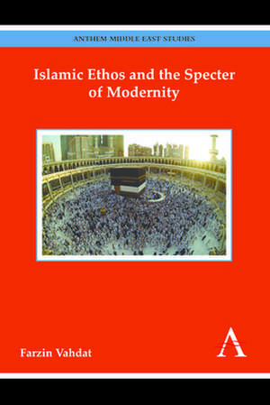 Islamic Ethos and the Specter of Modernity de Farzin Vahdat