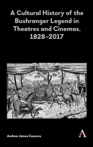 Cultural History of the Bushranger Legend in Theatres and Cinemas, 1828-2017 de Andrew James Couzens