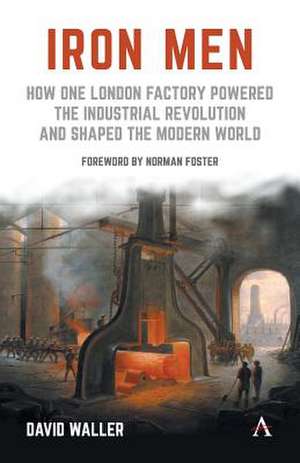 Iron Men: How One London Factory Powered the Industrial Revolution and Shaped the Modern World de David Waller