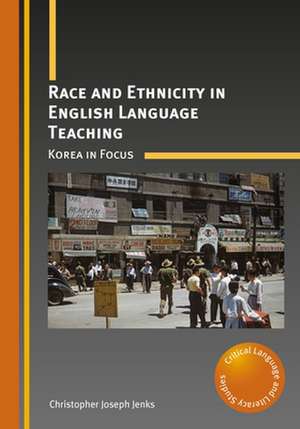 Race and Ethnicity in English Language Teaching: Korea in Focus de Christopher Joseph Jenks