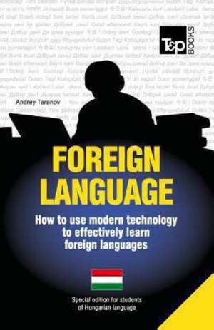 Foreign Language - How to Use Modern Technology to Effectively Learn Foreign Languages: Special Edition - Hungarian de Andrey Taranov