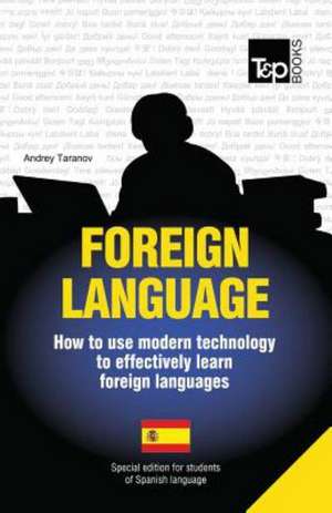 Foreign Language - How to Use Modern Technology to Effectively Learn Foreign Languages: Special Edition - Spanish de Andrey Taranov