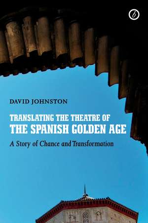 Translating the Theatre of the Spanish Golden Age: A Story of Chance and Transformation de David Johnston