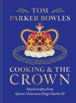 Cooking and the Crown de Tom Parker Bowles