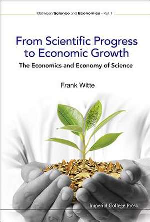 From Scientific Progress to Economic Growth: The Economics and Economy of Science de Frank Witte