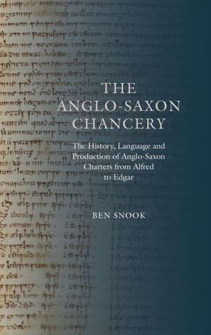 The Anglo–Saxon Chancery – The History, Language and Production of Anglo–Saxon Charters from Alfred to Edgar de Ben Snook