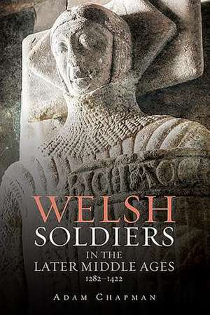 Welsh Soldiers in the Later Middle Ages, 1282–1422 de Adam Chapman