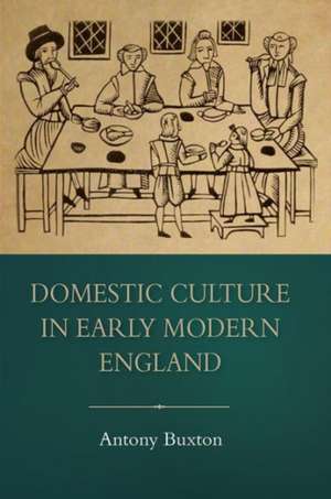 Domestic Culture in Early Modern England de Antony Buxton