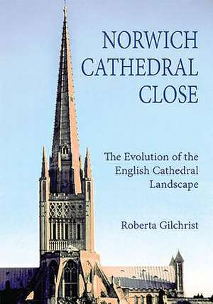 Norwich Cathedral Close – The Evolution of the English Cathedral Landscape de Roberta Gilchrist