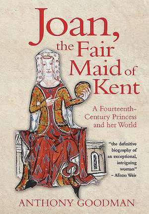 Joan, the Fair Maid of Kent – A Fourteenth–Century Princess and her World de Anthony Goodman